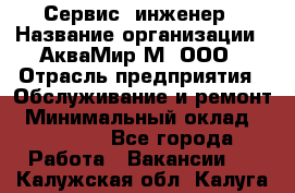 Сервис -инженер › Название организации ­ АкваМир-М, ООО › Отрасль предприятия ­ Обслуживание и ремонт › Минимальный оклад ­ 60 000 - Все города Работа » Вакансии   . Калужская обл.,Калуга г.